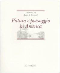 Pittura e paesaggio in America - Thomas Cole,Asher B. Durand - copertina