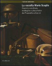 La raccolta Mario Scaglia. Dipinti e sculture, medaglie e placchette da Pisanello a Ceruti - copertina