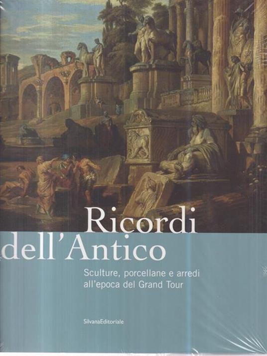 Ricordi dell'antico. Sculture, porcellane e arredi all'epoca del Grand Tour. Catalogo della mostra (Roma, 7 marzo-8 giugno 2008). Ediz. illustrata - 3