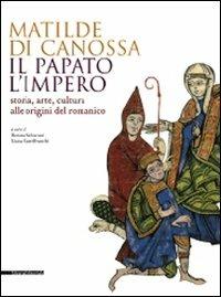Matilde di Canossa, il papato, l'impero. Storia, arte, cultura alle origini del romanico. Catalogo della mostra (Mantova, 31 agosto 2008-11 gennaio 2009) - copertina