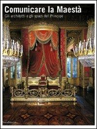 Comunicare la Maestà. Gli architetti e gli spazi del principe. Catalogo della mostra (Torino, 21 giugno-13 luglio 2008) - copertina