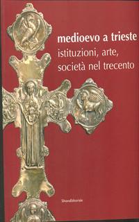 Medioevo a Trieste. Istituzioni, arte, società nel Trecento. Catalogo della mostra (Trieste, 30 luglio 2008-25 gennaio 2009)