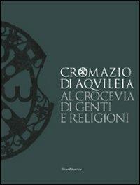Cromazio di Aquileia 388-408. Al crocevia di genti e religioni. Catalogo della mostra (Udine, 6 novembre 2008-8 marzo 2009) - copertina