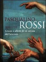 Pasqualino Rossi 1641-1722. Grazie e affetti di un artista del Seicento. Catalogo della mostra (Sesto San Quirico, 1° marzo-13 settembre 2009). Ediz. illustrata