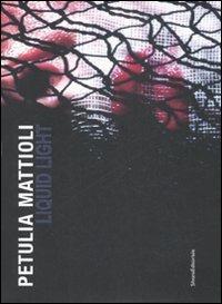 Petulia Mattioli. Liquid Light. Catalogo della mostra (Roma, 12 marzo-18 aprile 2009). Ediz. italiana e inglese - copertina