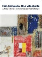 Ezio Gribaudo. Una vita d'arte. Artista, editore e collezionista del nostro tempo. Catalogo della mostra (Caraglio, 10 maggio-27 settembre 2009)