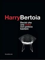 Harry Bertoia. Decisi che una sedia non poteva bastare. Catalogo dellamostra (Pordenone, 23 maggio-21 settembre 2009). Ediz. italiana e inglese