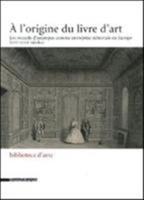 L' origine du livre d'art. Les recueils d'estampes comme entreprise éditoriale en Europe (XVI-XVIII siècles) (A)