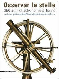 Osservar le stelle. 250 anni di astronomia a Torino. La storia e gli strumenti dell'Osservatorio astronomico di Torino. Catalogo della mostra (Torino) - copertina