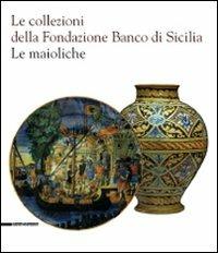 Le collezioni della Fondazione Banco di Sicilia. Le maioliche. Ediz. illustrata - copertina