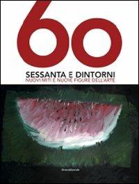 Sessanta e dintorni. Nuovi miti e nuove figure dell'arte. Catalogo della mostra (Riccione, 27 giugno-12 settembre 2010). Ediz. illustrata - copertina