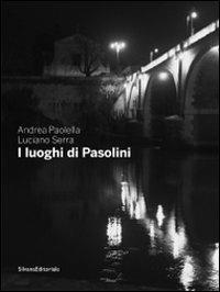 I luoghi di Pasolini. Catalogo della mostra (Casarsa della Delizia, 15 luglio-30 gennaio 2011) - Andrea Paolella,Luciano Serra - copertina