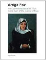 Arrigo Poz. Nel cuore della storia del Friuli. Ediz. italiana e inglese