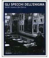 Gli specchi dell'enigma. Artisti intorno a De Chirico. Catalogo della mostra (Trieste, 3 dicembre 2010-27 febbraio 2011). Ediz. italiana e inglese