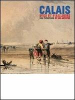 Calais, d'ici et d'ailleurs. Son territoire et ses artistes. Ediz. illustrata