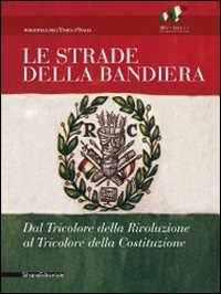 Le strade della bandiera. Dal tricolore della rivoluzione al tricolore della Costituzione. Catalodo della mostra (Reggio Emilia, 7 gennaio-2 giugno 2011). Ediz. illustrata