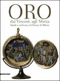 Oro dai Visconti agli Sforza. Smalti e oreficeria nel Ducato di Milano. Catalogo della mostra (Milano, 30 settembre 2011-30 gennaio 2012). Ediz. illustrata - copertina