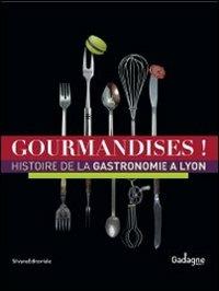 Gourmandises! Histoire de la gastronomie à Lyon. Ediz. illustrata - copertina