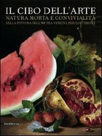 Il cibo dell'arte. Natura morta e convivialità nella pittura dell'800 tra Veneto, Friuli e Trieste. Catalogo della mostra (San Donà di Piave) - copertina