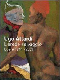 Ugo Attardi. L'erede selvaggio. Opere. 1944-2001. Catalogo della mostra (Marsala, 15 ottbre 2011-15 gennaio 2012) - copertina
