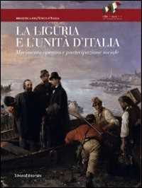 La Liguria e l'Unità d'Italia. Movimento operaio e partecipazione sociale. Ediz. illustrata