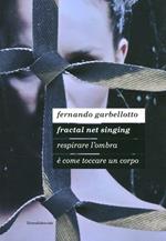 Fernando Garbellotto. Respirare l'ombra è come toccare un corpo. Fractal net singing. Catalogo della mostra. Ediz. italiana e inglese