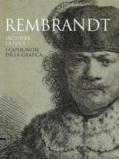 Rembrandt. Incidere la luce. I capolavori della grafica. Catalogo della mostra (Pavia, 17 marzo-1 luglio 2012). Ediz. illustrata - copertina