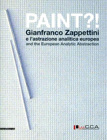 Paint?! Gianfranco Zappettini e l'astrazione analitica europea. Catalogo della mostra (Lucca, 31 marzo-27 maggio 2012). Ediz. italiana e inglese - copertina