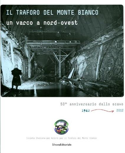 Il traforo del Monte Bianco. Un varco a nord-ovest. 50° anniversario dello scavo (1962-2012) - copertina