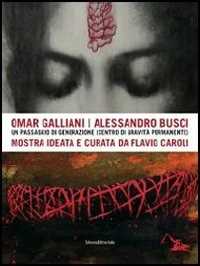 Omar Galliani-Alessandro Busci. Un passaggio di generazione (centro di gravità permanente). Ediz. illustrata