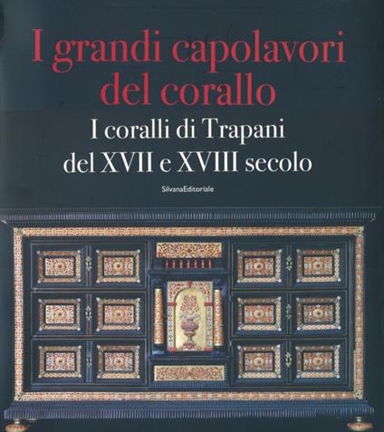 I grandi capolavori del corallo. I coralli di Trapani del XVII e XVII secolo. Catalogo della mostra (Catania, 3 marzo-5 maggio 2013); (Trapani, magio-giugno 2013). Vol. 130 - copertina