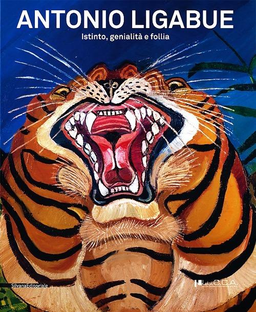 Antonio Ligabue. Istinto, genialità, follia. Catalogo della mostra (Lucca, 2 marzo-9 giugno 2013) - copertina