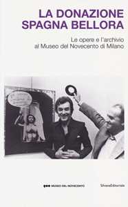 La donazione Spagna Bellora. Le opere e l'archivio al Museo del Novec ento di Milano. Catalogo della mostra (Milano, 5 aprile - 8 settembre 2013). Ediz. illustrata