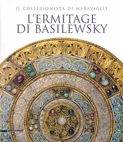 L' Ermitage di Basilewsky. Il collezionista di meraviglie. Catalogo della mostra (Torino,7 giugno-13 ottobre 2013). Ediz. illustrata - copertina