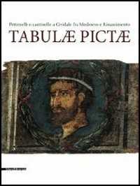 Tabulae pictae. Pettenelle e cantinelle a Cividale fra Medioevo e Rinascimento. Catalogo della mostra (Cividale del Friuli, 13 luglio-9 settembre 2013). Ediz. illustrata