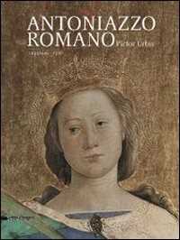 Antoniazzo Romano. Pictor urbis 1435-1440/1508. Catalogo della mostra (Roma, 31 ottobre 2013-2 febbraio 2014). Ediz. illustrata