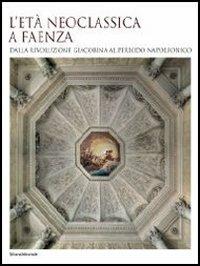 L'età neoclassica a Faenza. Dalla rivoluzione giacobina al periodo napoleonico. Ediz. illustrata - copertina