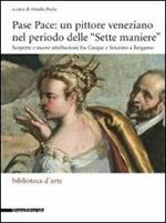 Pase Pace: un pittore veneziano nel periodo delle «Sette Maniere». Scoperte e nuove attribuzioni fra Cinque e Seicento a Bergamo