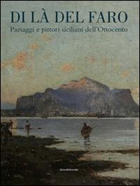 Di là del faro. Paesaggi e pittori siciliani dell'Ottocento. Catalogo della mostra (Palermo, 9 ottobre 2014-9 gennaio 2015) - copertina