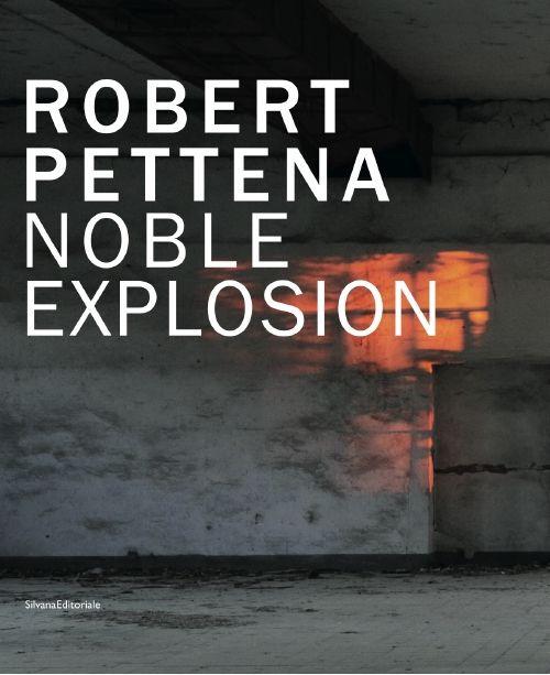 Robert Pettena. Noble esplosion. Catalogo della mostra (Modena, 6 dicembre 2014-1 marzo 2015). Ediz. italiana e inglese - copertina