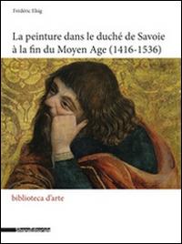 La peinture dans le duché de Savoie à la fin du Moyen Age (1416-1536)  - Frédéric Elsig - copertina