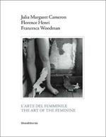 Julia Margaret Cameron, Florence Henri, Francesca Woodman. L'arte del femminile. Catalogo della mostra (Napoli, 18 marzo-1 maggio 2017). Ediz. italiana e inglese