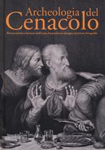 Archeologia del Cenacolo. Ricostruzioni e fortuna dell'icona leonardesca: disegni, incisioni, fotografie. Catalogo della mostra (Milano, 1 aprile-25 giugno 2017). Ediz. a colori