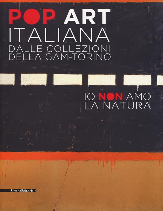 Pop art italiana dalle collezioni della GAM-Torino. Io non amo la natura. Catalogo della mostra (Torino, 27 maggio-22 ottobre 2017). Ediz. a colori - Riccardo Passoni - copertina