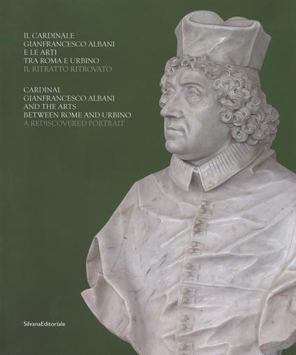 Il cardinale Gianfrancesco Albani e le arti tra Roma e Urbino. Il ritratto ritrovato-Cardinal Gianfrancesco Albani and the arts between Rome and Urbino. A rediscovered portrait. Catalogo della mostra (Urbino, 13 luglio-29 ottobre 2017). Ediz. bilingue - copertina