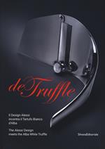 De Truffle. Il design Alessi incontra il tartufo bianco d'Alba. Catalogo della mostra (Alba, 27 settembre-26 novembre 2017). Ediz. italiana e inglese