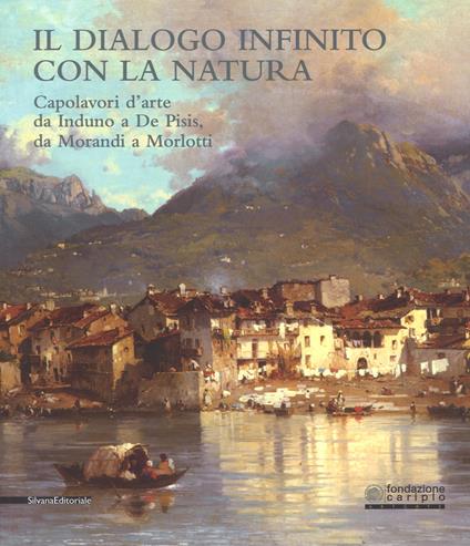 Il dialogo infinito con la natura. Capolavori d'arte da Induno a De Pisis, da Morandi a Morlotti. Catalogo della mostra (Legnano, 2 dicembre 2017-4 marzo 2018). Ediz. a colori - copertina