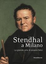 Stendhal a Milano. La grande arte di essere felici. Catalogo della mostra (Milano, 13 settembre-31 ottobre 2016). Ediz. a colori