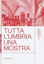 Tutta l'Umbria una mostra. La mostra del 1907 e l'arte umbra tra Medioevo e Rinascimento. Catalogo della mostra (Perugia, 11 marzo-10 giugno 2018). Ediz. a colori