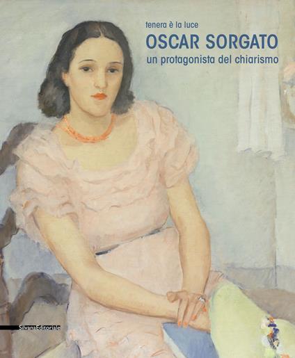 Oscar Sorgato. Un protagonista del chiarismo. Tenera è la luce. Catalogo della mostra (Modena, settembre-novembre 2019). Ediz. a colori - copertina
